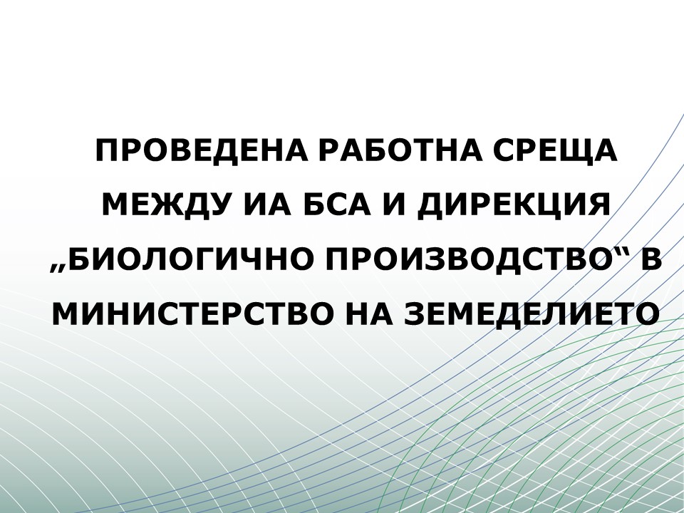 ПРОВЕДЕНА РАБОТНА СРЕЩА МЕЖДУ ИА БСА И ДИРЕКЦИЯ „БИОЛОГИЧНО ПРОИЗВОДСТВО“ В МИНИСТЕРСТВО НА ЗЕМЕДЕЛИЕТО