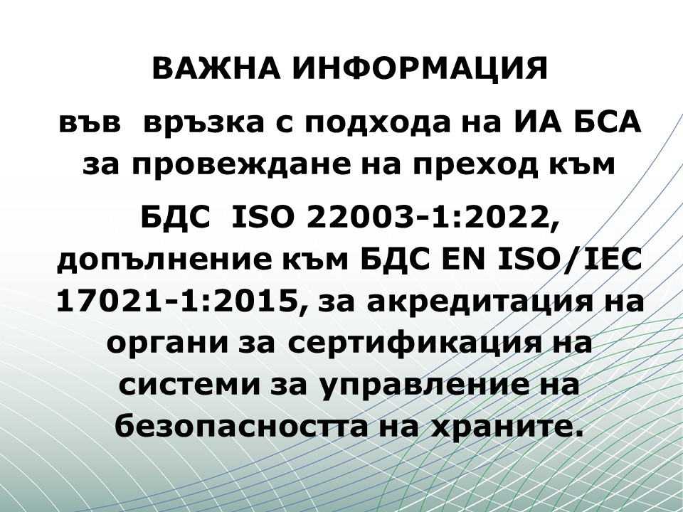 ВАЖНА ИНФОРМАЦИЯ във  връзка с подхода на ИА БСА за провеждане на преход към БДС  ISO 22003-1:2022, допълнение към БДС EN ISO/IEC 17021-1:2015, за акредитация на органи за сертификация на системи за управление на безопасността на храните.